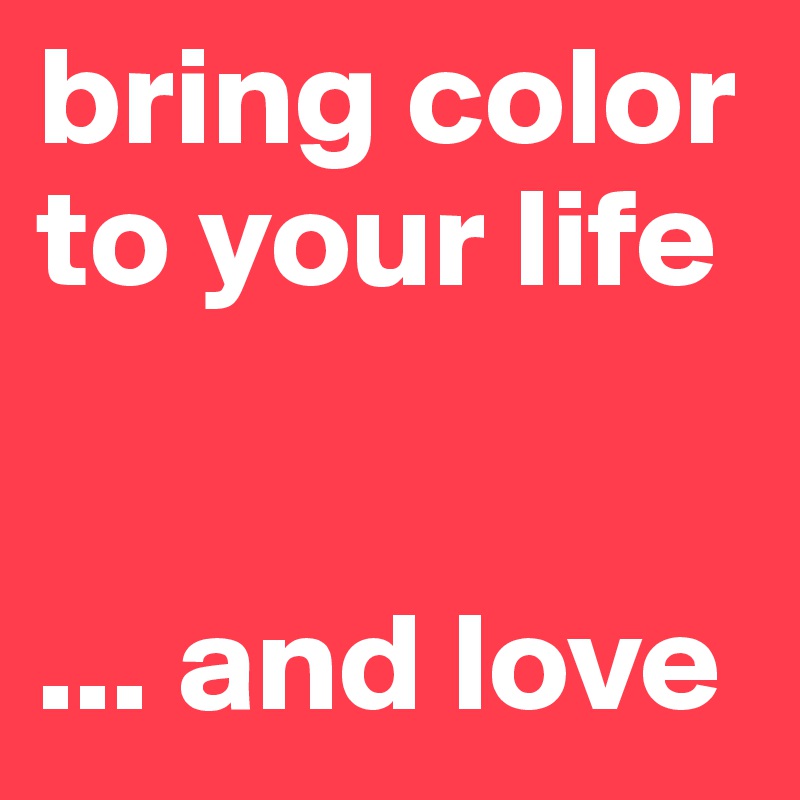 bring color to your life 


... and love