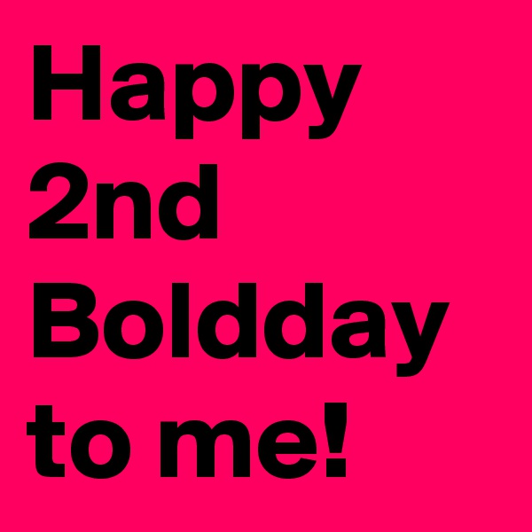 Happy 2nd Boldday to me!