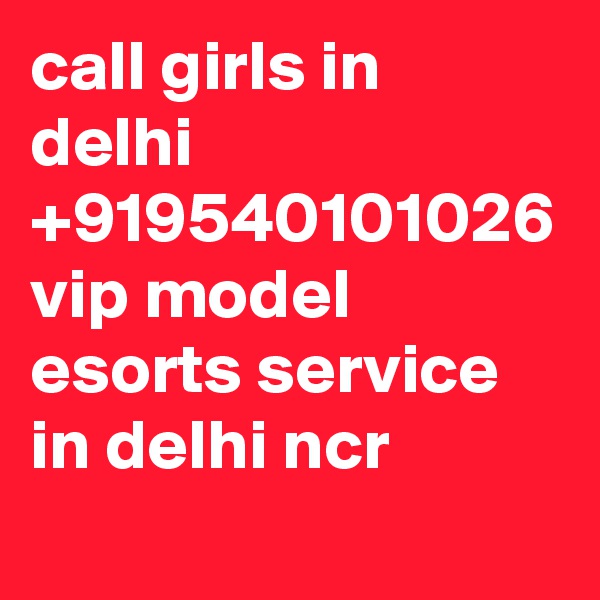 call girls in delhi +919540101026 vip model esorts service in delhi ncr