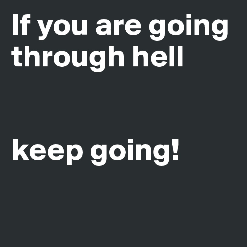 If you are going through hell


keep going!

