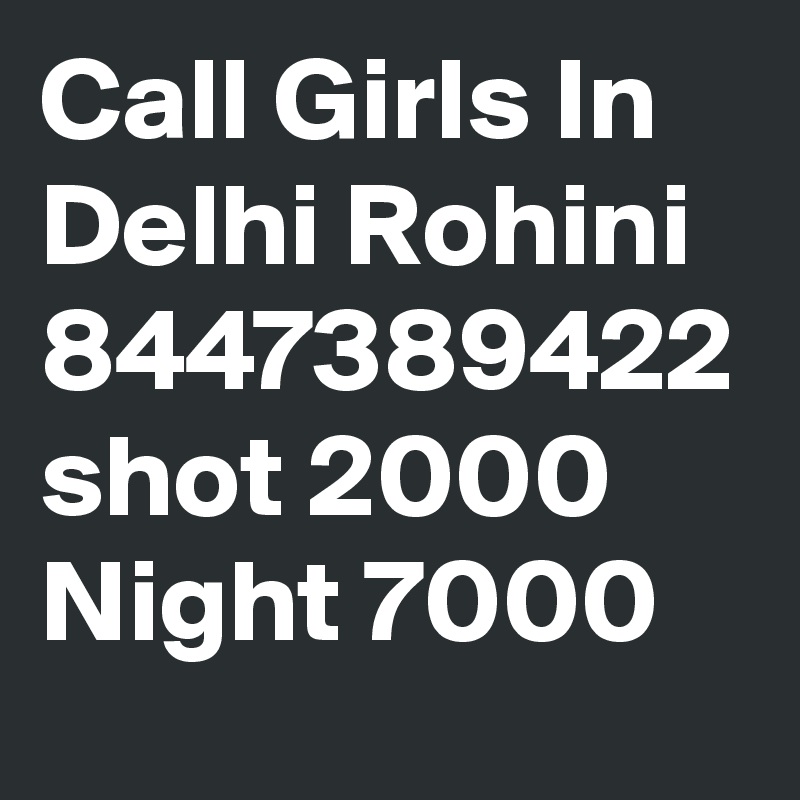 Call Girls In Delhi Rohini 8447389422 shot 2000 Night 7000