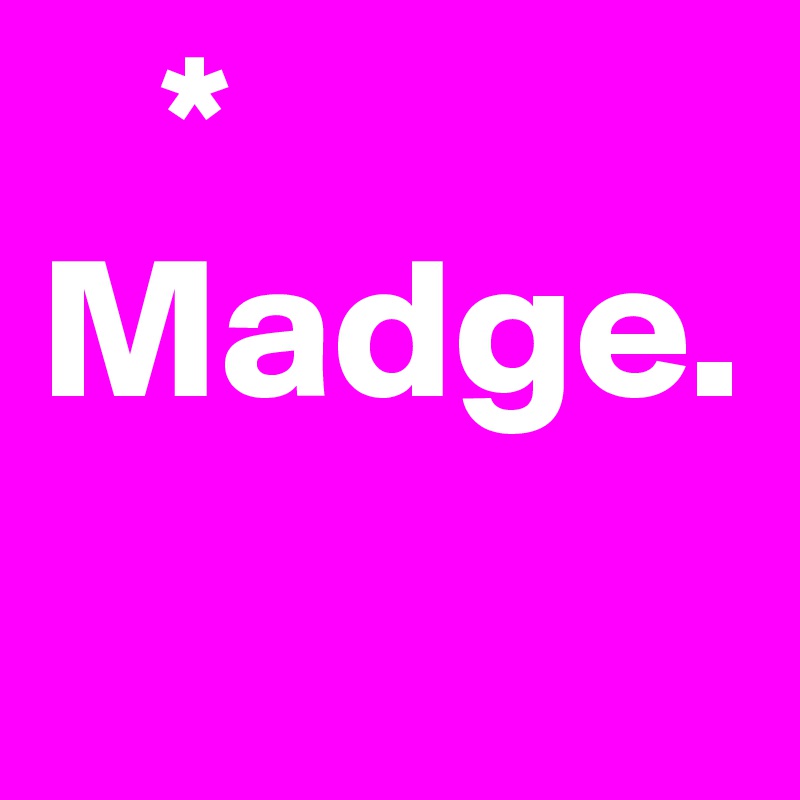    *
Madge. 