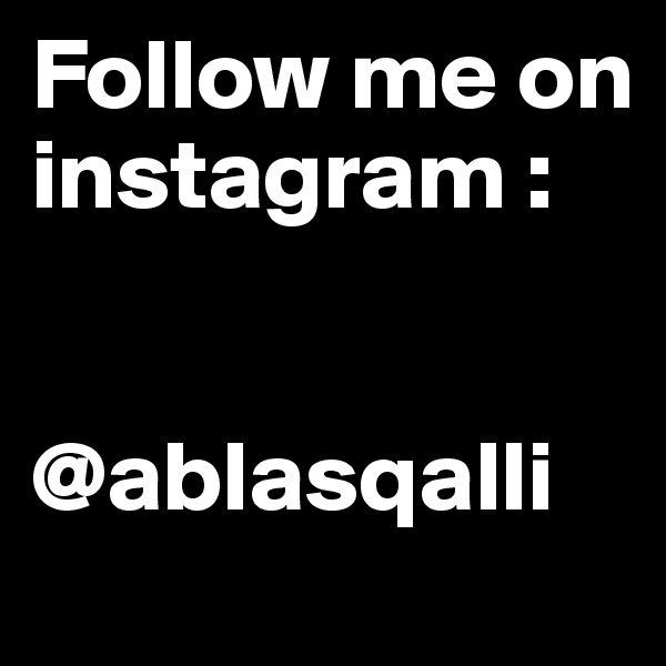 Follow me on instagram : 


@ablasqalli