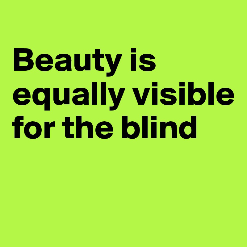 
Beauty is equally visible for the blind


