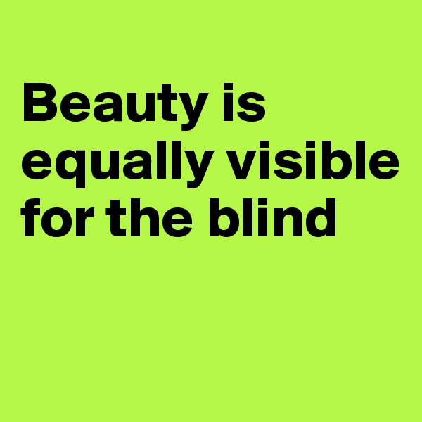 
Beauty is equally visible for the blind

