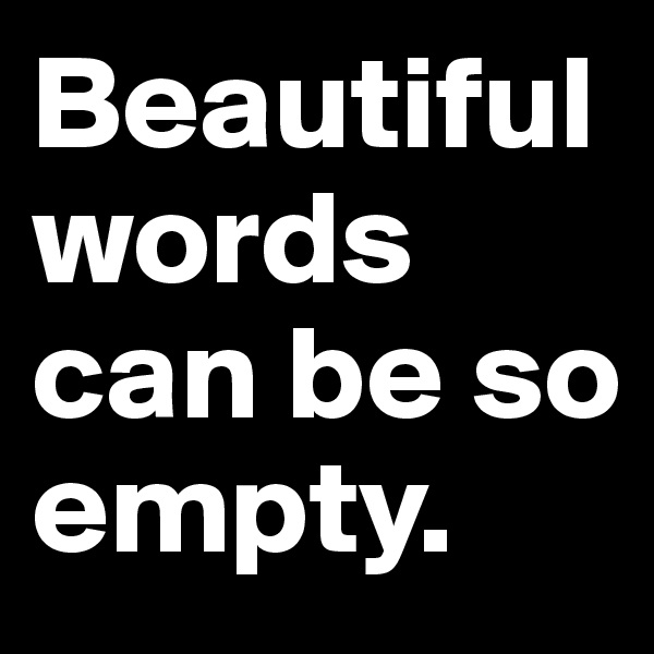 Beautiful words can be so empty.