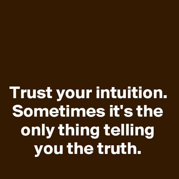 



Trust your intuition. Sometimes it's the only thing telling you the truth.