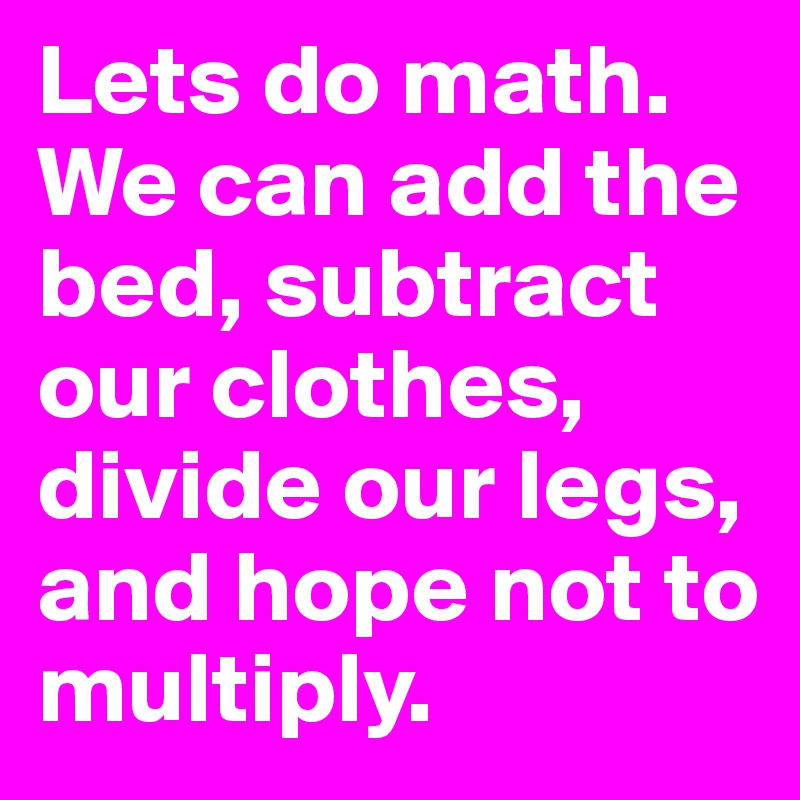 Lets do math. We can add the bed, subtract our clothes, divide our legs, and hope not to multiply. 