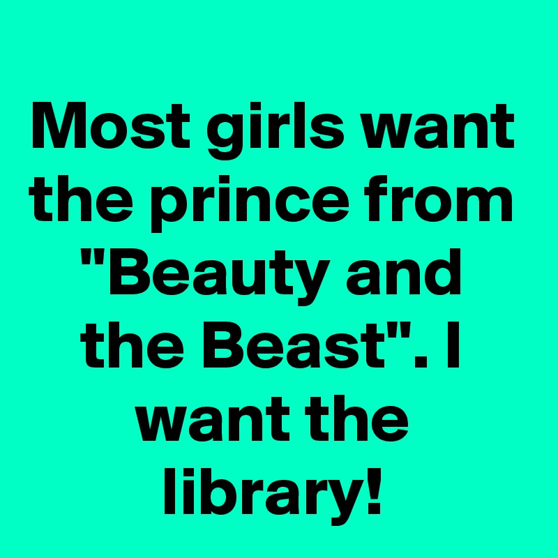 Most girls want the prince from "Beauty and the Beast". I want the library!