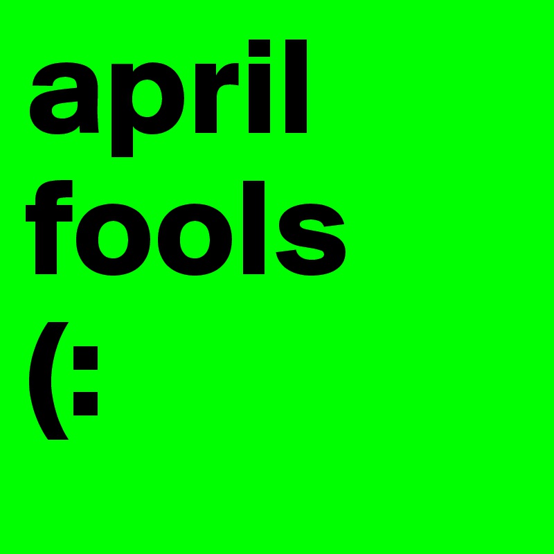 april
fools 
(: