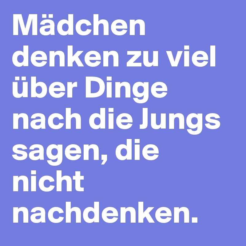 Mädchen denken zu viel über Dinge nach die Jungs sagen, die nicht nachdenken.