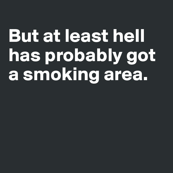 
But at least hell has probably got a smoking area. 



