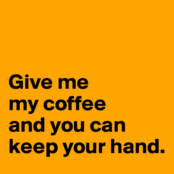 


Give me 
my coffee 
and you can keep your hand.