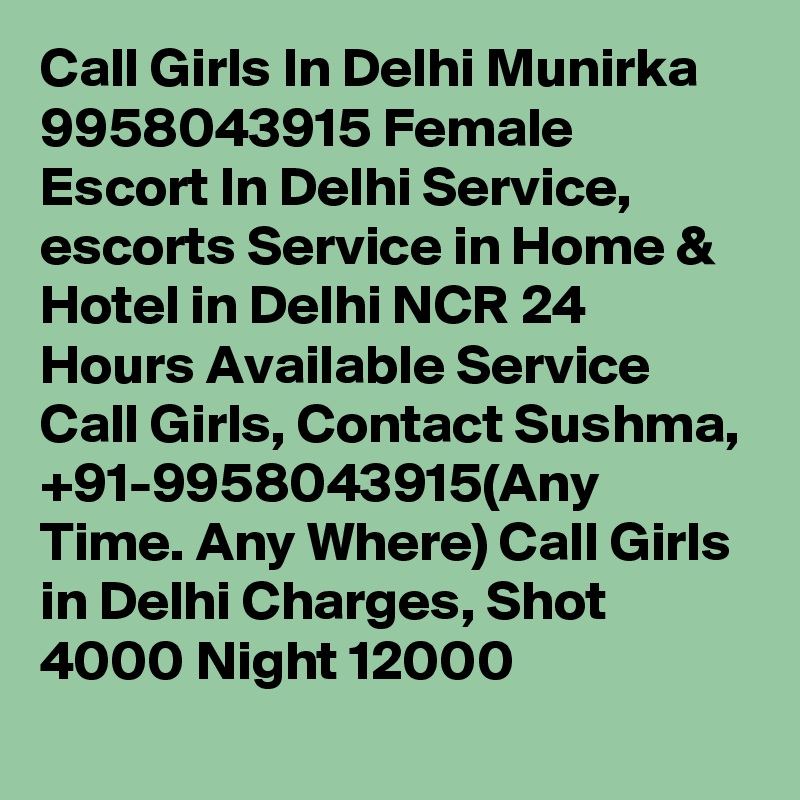 Call Girls In Delhi Munirka 9958043915 Female Escort In Delhi Service, escorts Service in Home & Hotel in Delhi NCR 24 Hours Available Service Call Girls, Contact Sushma, +91-9958043915(Any Time. Any Where) Call Girls in Delhi Charges, Shot 4000 Night 12000
