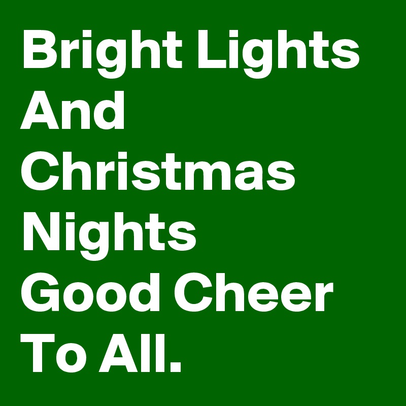 Bright Lights And Christmas Nights
Good Cheer To All.