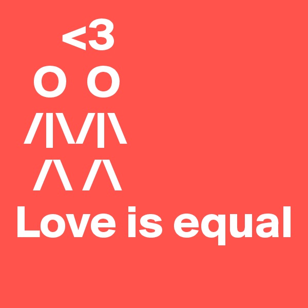      <3
  O  O 
 /|\/|\ 
  /\ /\ 
Love is equal