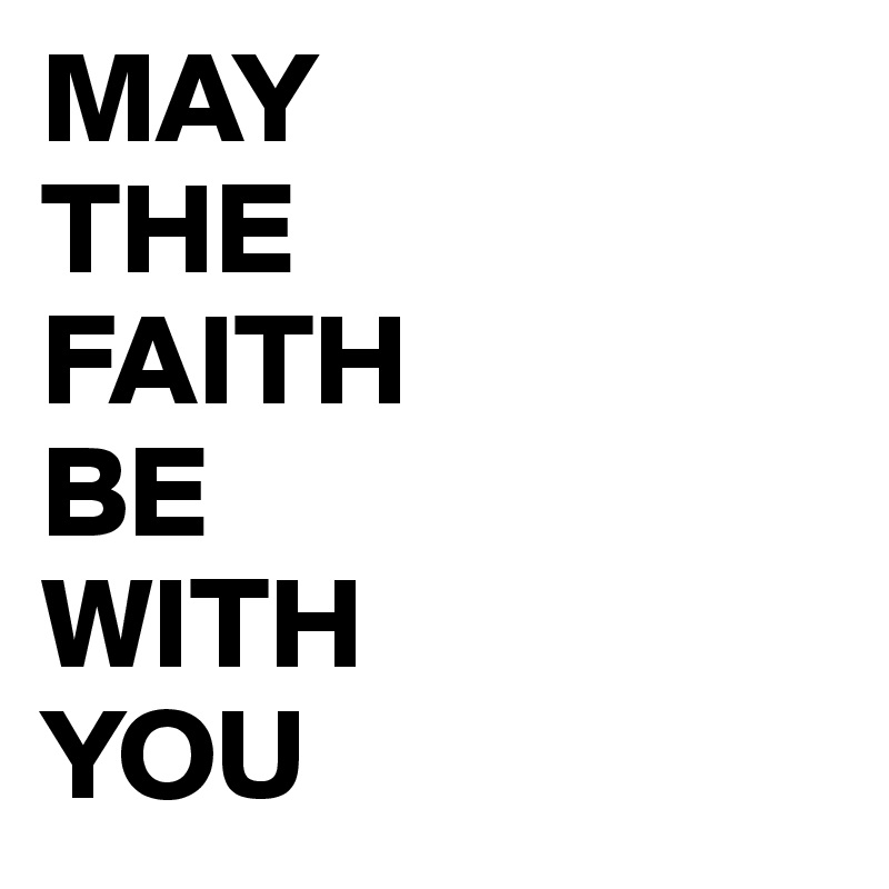 MAY 
THE 
FAITH 
BE 
WITH 
YOU