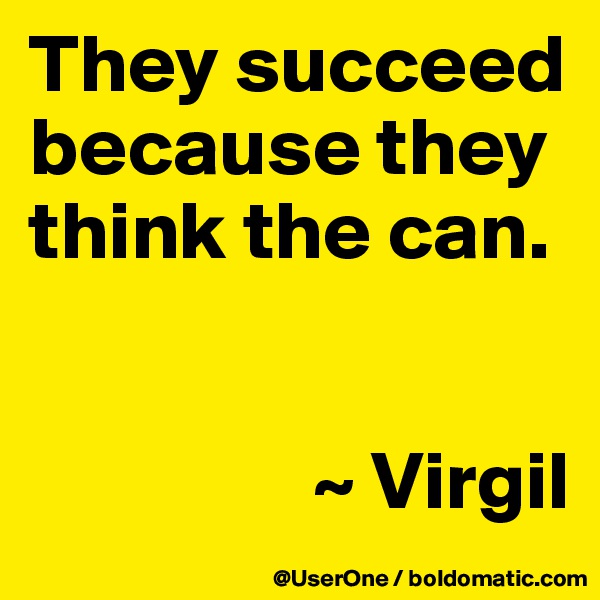 They succeed because they think the can.


                 ~ Virgil