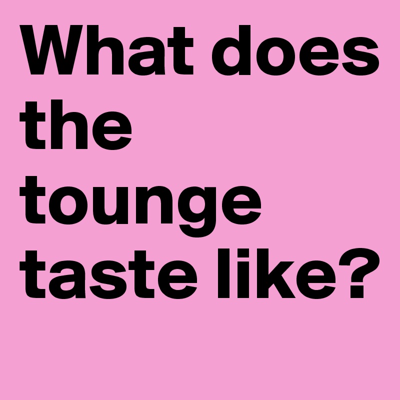 What does the tounge taste like? 
