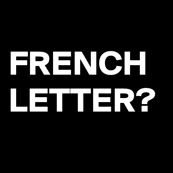 
FRENCH LETTER?