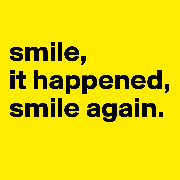 
smile,
it happened,
smile again.

