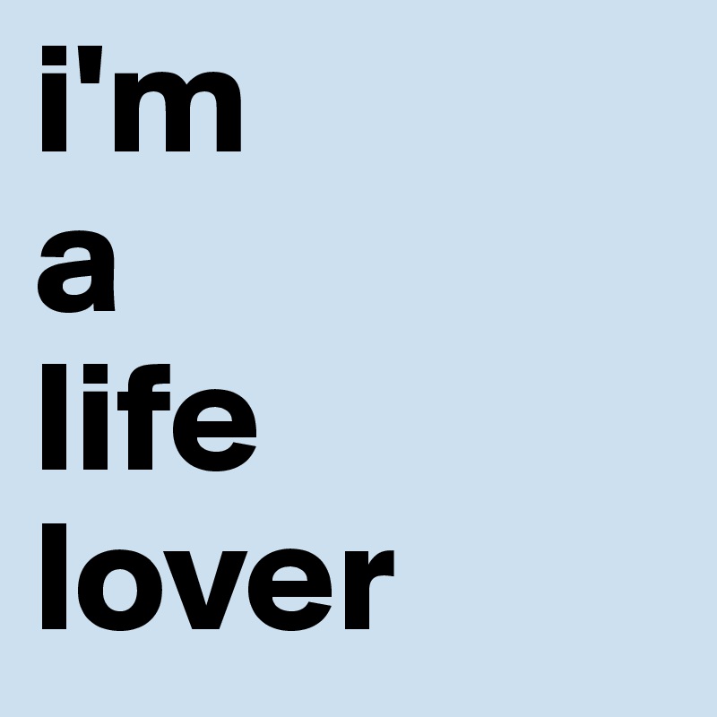 i'm
a
life
lover