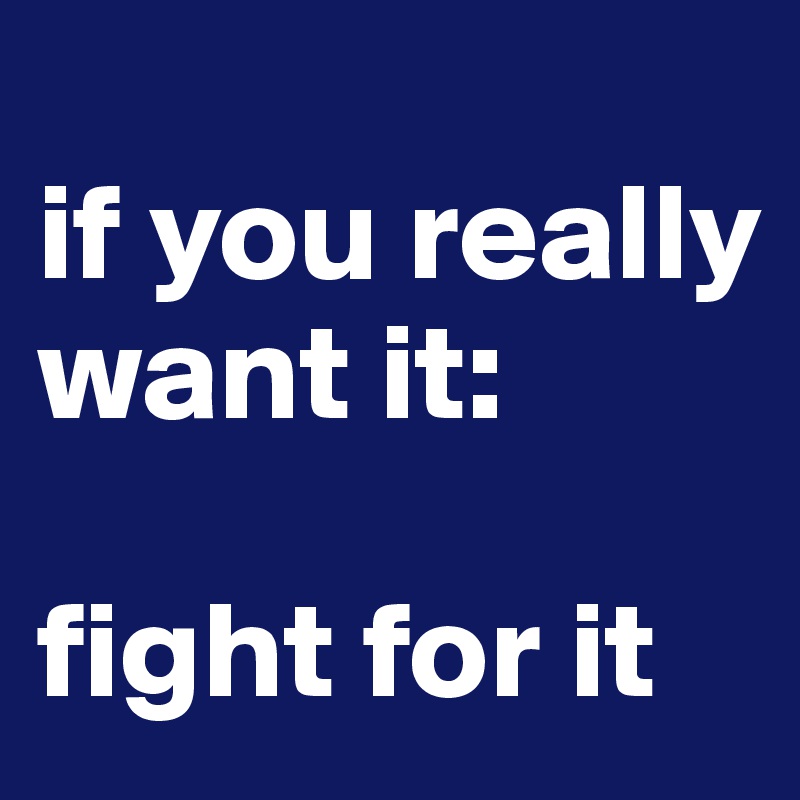 
if you really want it:

fight for it