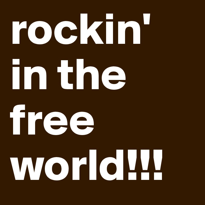 rockin' in the 
free world!!!