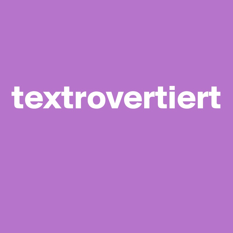 

textrovertiert


