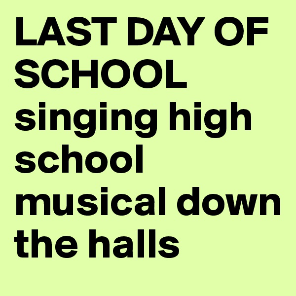 LAST DAY OF SCHOOL singing high school musical down the halls