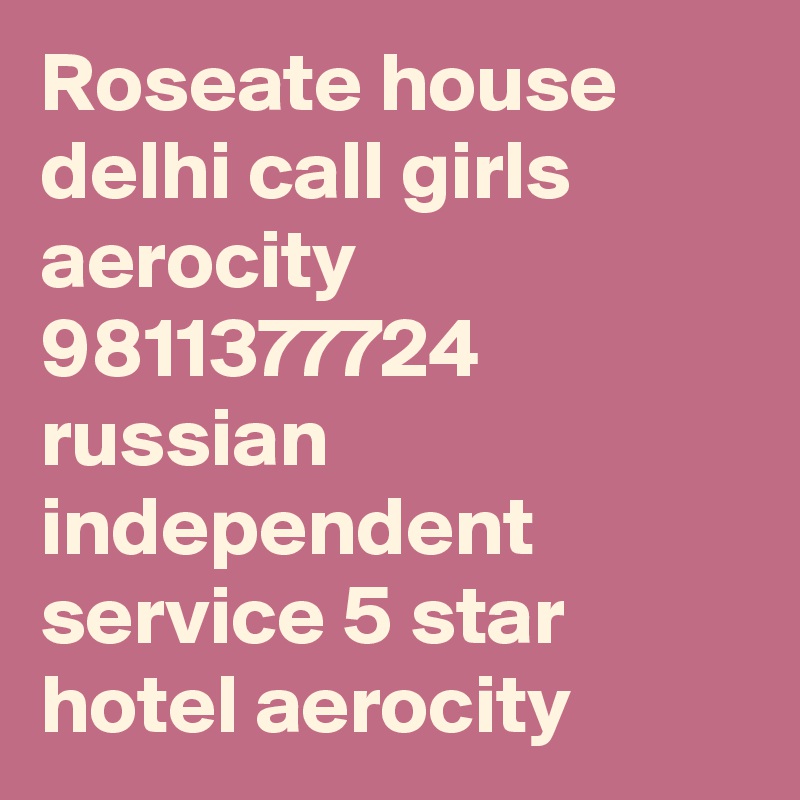 Roseate house delhi call girls aerocity 9811377724 russian independent service 5 star hotel aerocity