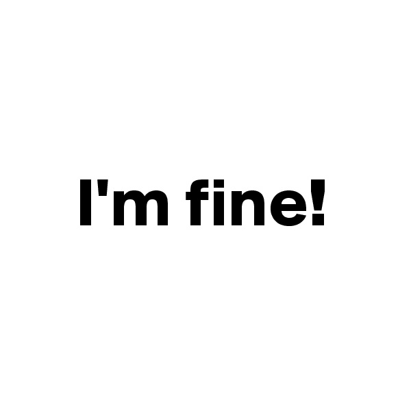 

    I'm fine!

