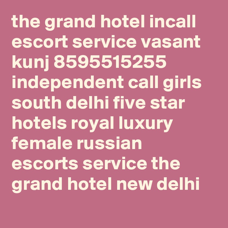the grand hotel incall escort service vasant kunj 8595515255 independent call girls south delhi five star hotels royal luxury female russian escorts service the grand hotel new delhi
