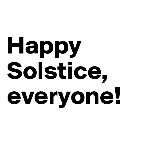 
Happy Solstice, everyone!

