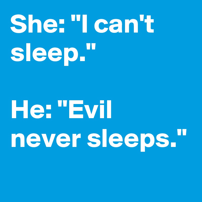 She: "I can't sleep."

He: "Evil never sleeps."
