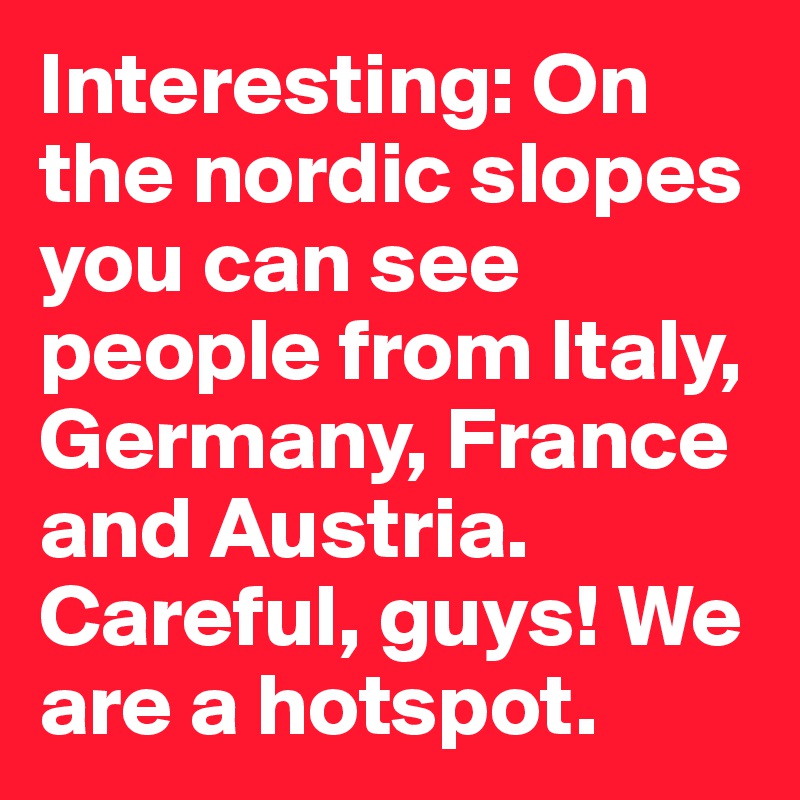 Interesting: On the nordic slopes you can see people from Italy, Germany, France and Austria. Careful, guys! We are a hotspot. 