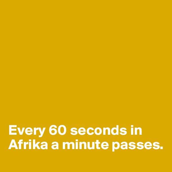 







Every 60 seconds in Afrika a minute passes.