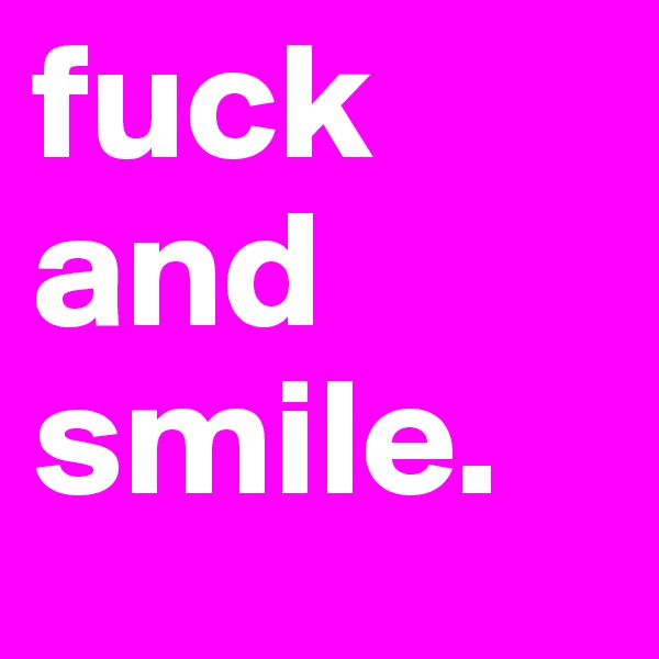 fuck and 
smile. 