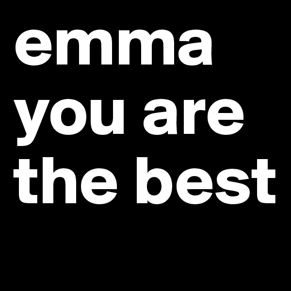 emma
you are the best