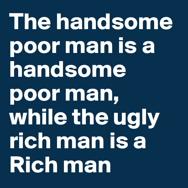 The handsome poor man is a handsome poor man, while the ugly rich man is a Rich man