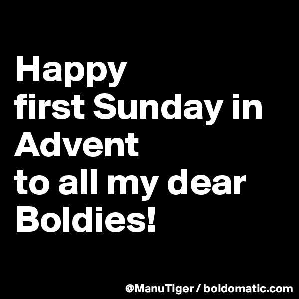 
Happy 
first Sunday in Advent
to all my dear Boldies!
