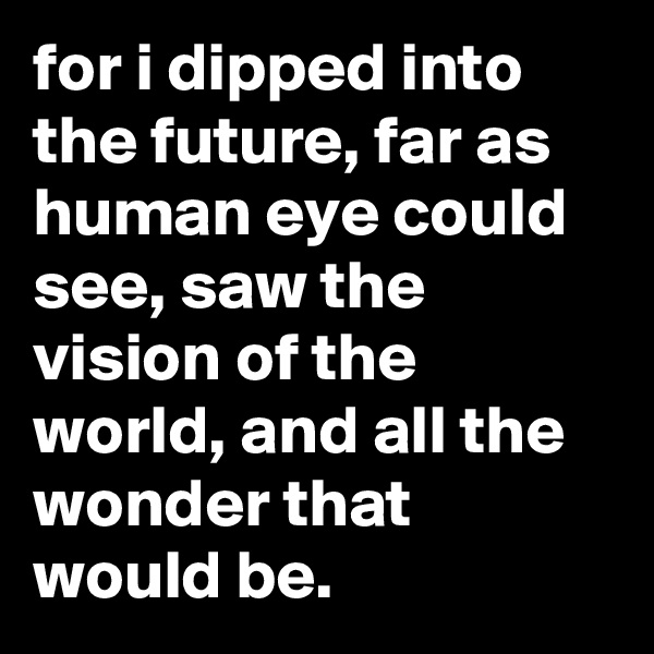 for i dipped into the future, far as human eye could see, saw the vision of the world, and all the wonder that would be.