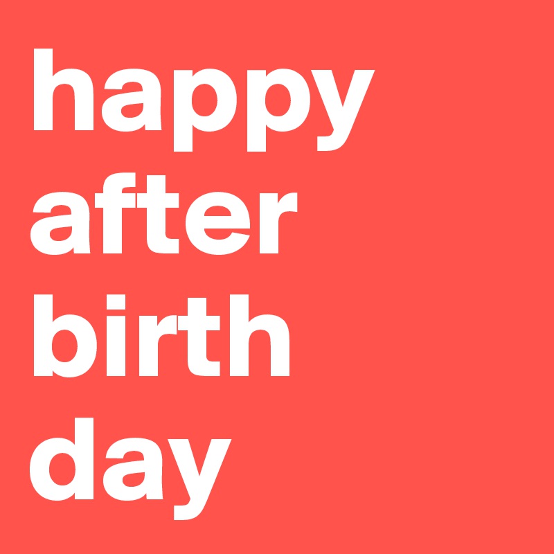 happy after
birth
day