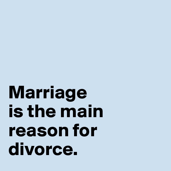 



Marriage 
is the main 
reason for 
divorce. 