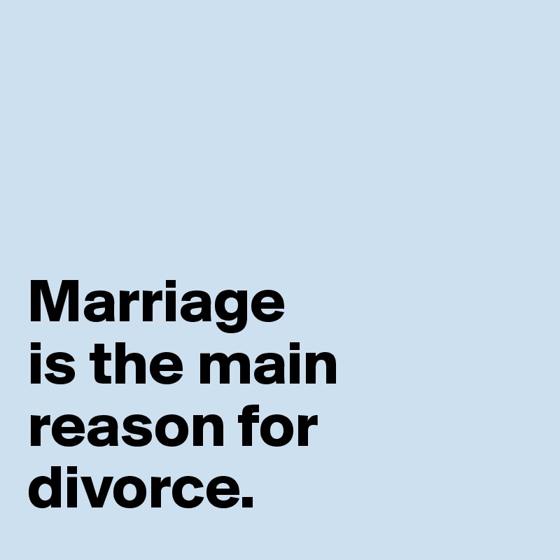 



Marriage 
is the main 
reason for 
divorce. 