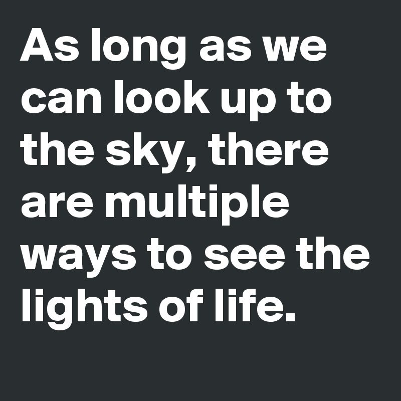 As long as we can look up to the sky, there are multiple ways to see the lights of life.