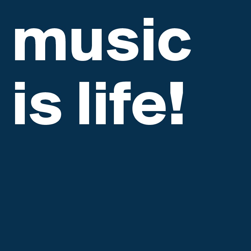 music is life!