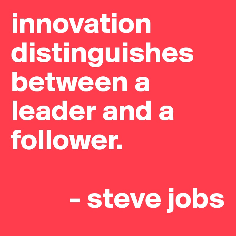 innovation distinguishes between a leader and a follower.
       
          - steve jobs