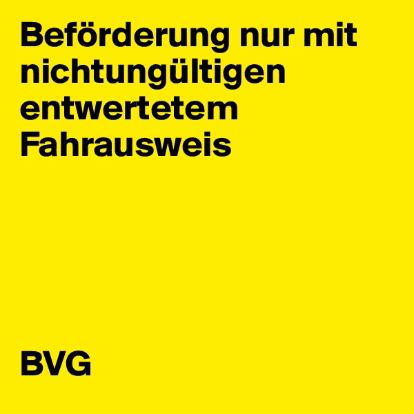 Beförderung nur mit nichtungültigen 
entwertetem Fahrausweis





BVG