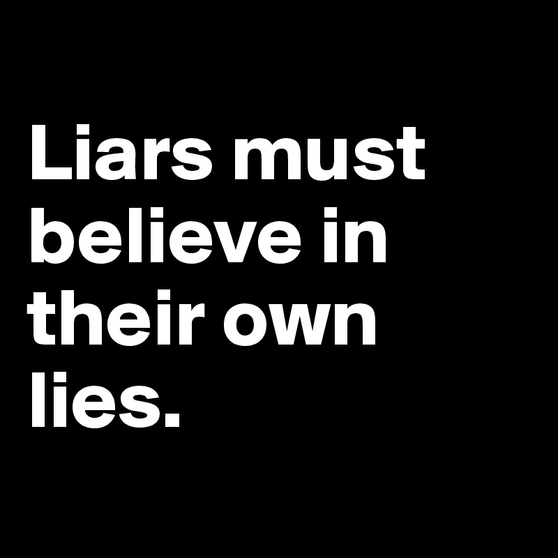 
Liars must
believe in their own lies.

